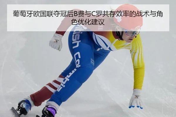 葡萄牙欧国联夺冠后B费与C罗共存效率的战术与角色优化建议
