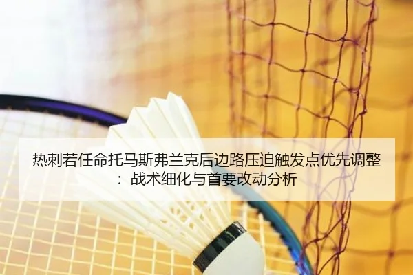 热刺若任命托马斯弗兰克后边路压迫触发点优先调整：战术细化与首要改动分析