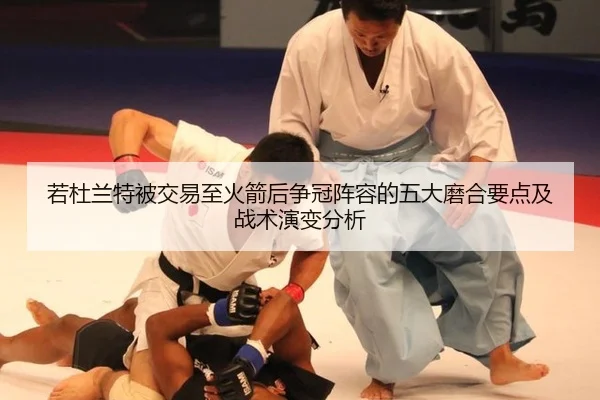 若杜兰特被交易至火箭后争冠阵容的五大磨合要点及战术演变分析